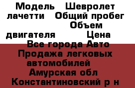  › Модель ­ Шевролет лачетти › Общий пробег ­ 145 000 › Объем двигателя ­ 109 › Цена ­ 260 - Все города Авто » Продажа легковых автомобилей   . Амурская обл.,Константиновский р-н